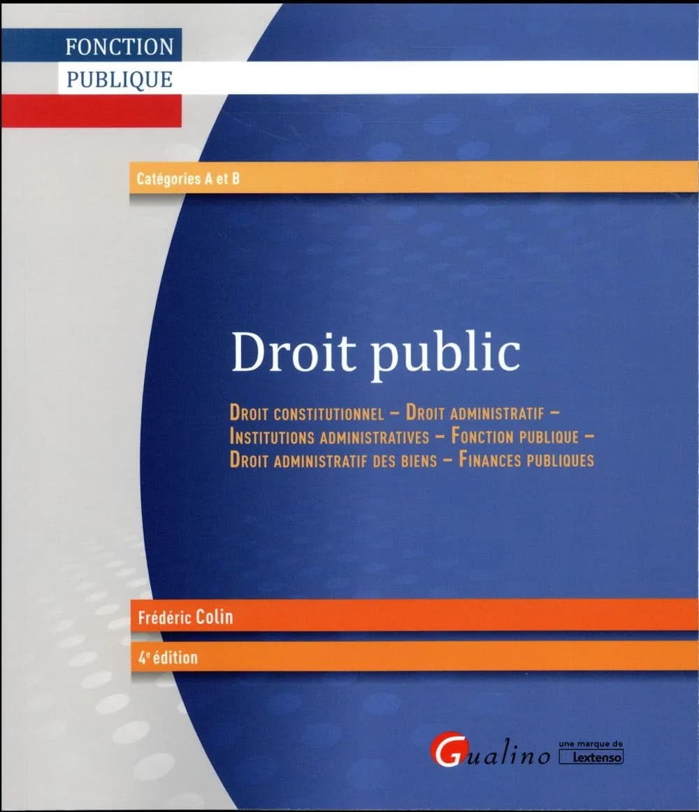 Droit public : droit constitutionnel, droit administratif, institutions administratives, fonction publique, droit administratif des biens, finances publiques (4e éd.) Frédéric Colin
