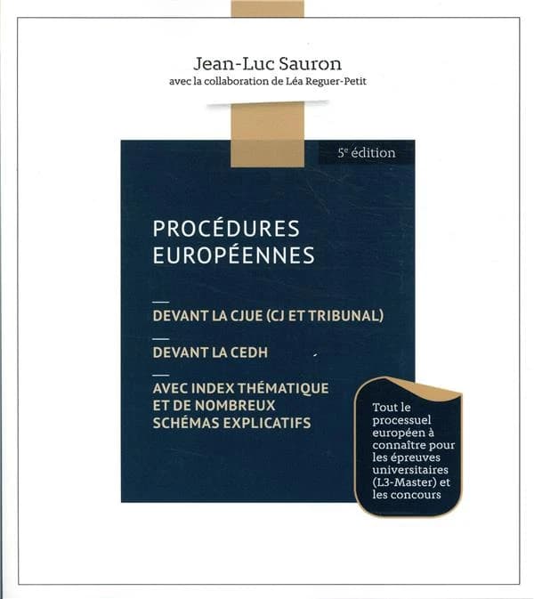 Procédures européennes : devant la CJUE, CJ et tribunal, devant la CEDH, avec index thématique et de nombreux schémas explicatifs (5e éd.) Jean-Luc Sauron ; avec la collaboration de Léa Reguer-Petit