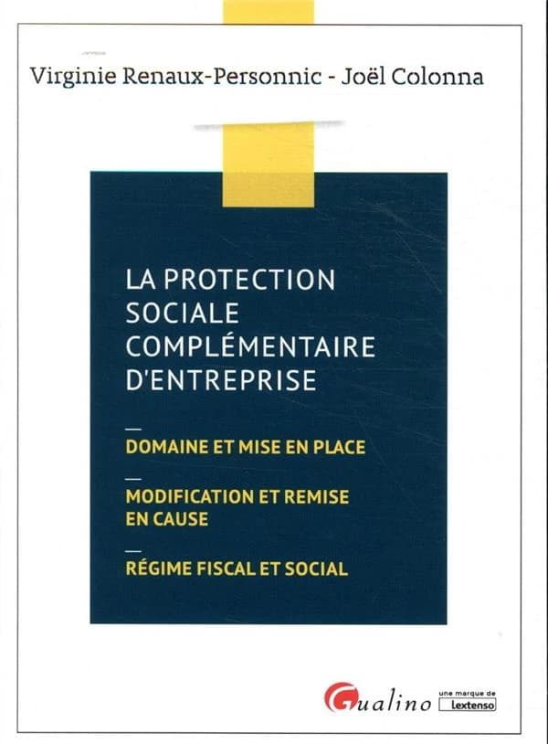 La protection sociale complémentaire d'entreprise : domaine et mise en place, modification et remise en cause, régime fiscal et social