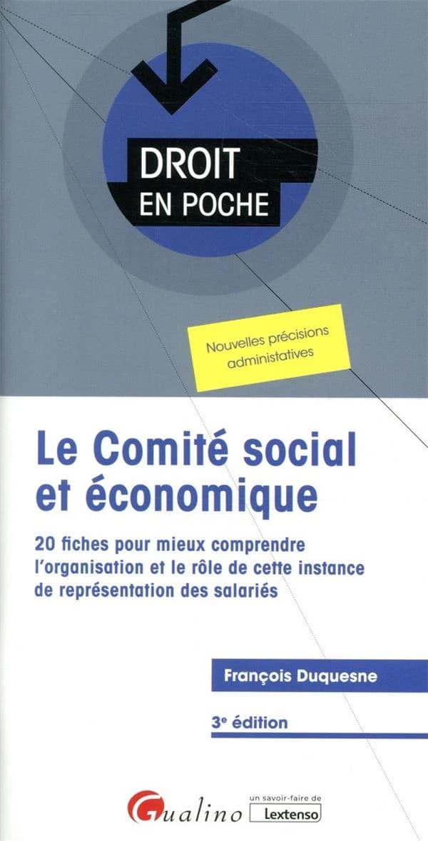 Le comité social et économique : 20 fiches pour mieux comprendre l'organisation et le rôle de cette instance de représentation des salariés (3e éd.) François Duquesne