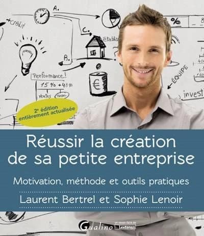 Réussir la création de sa petite entreprise : motivation, méthode et outils pratiques (2e éd.) Laurent Bertrel et Sophie Lenoir