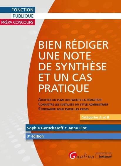 Bien rédiger une note de synthèse et un cas pratique : adopter un plan qui facilite la rédaction, connaître les subtilités du style administratif, s'entraîner pour éviter les pièges (3e éd.) Sophie Gontcharoff, Anne Piot