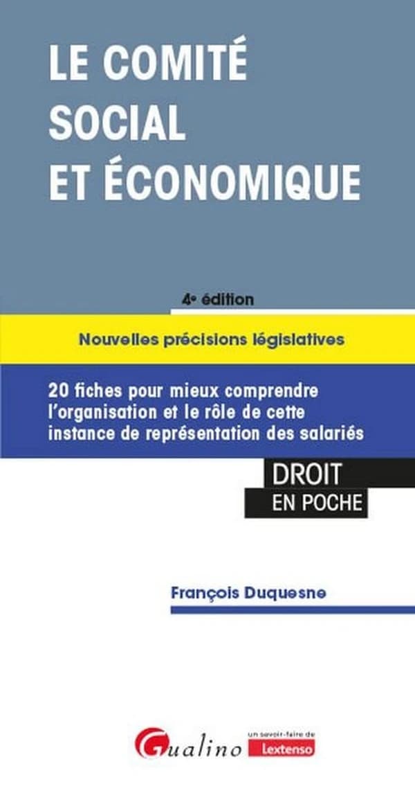 Le comité social et économique : 20 fiches pour mieux comprendre l'organisation et le rôle de cette instance de représentation des salariés (4e éd.) François Duquesne