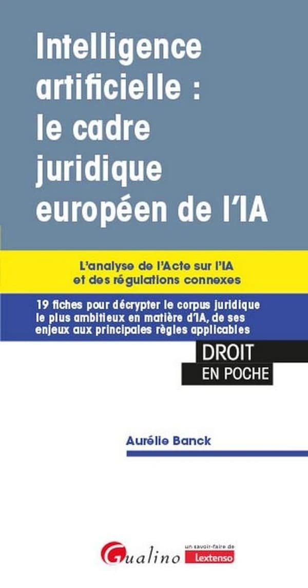 Intelligence artificielle, le cadre juridique européen de l'IA : l'analyse de l'acte sur l'IA et des régulations connexes : 19 fiches pour décrypter le corpus juridique le plus ambitieux en matière d'IA, de ses enjeux aux principales règles applicables
