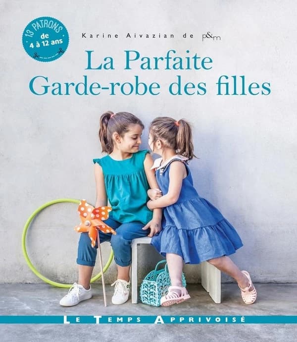 La parfaite garde-robe des filles : 13 patrons de 4 à 12 ans