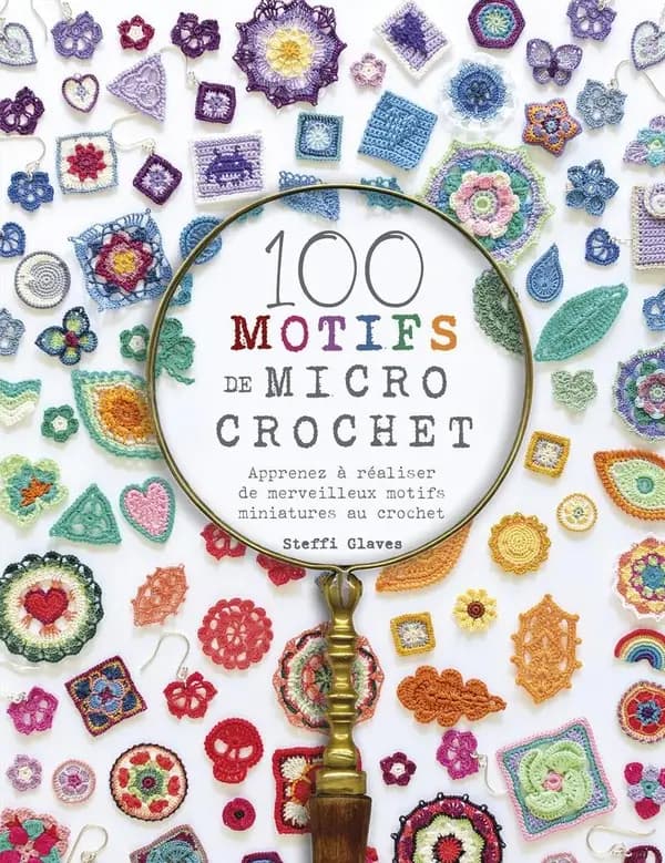 100 motifs de micro crochet : Apprenez à réaliser de merveilleux motifs miniatures au crochet