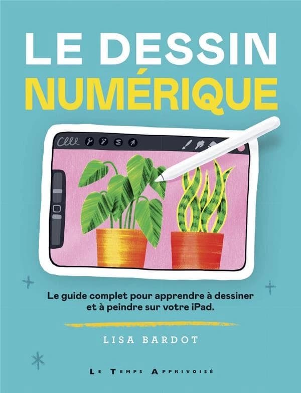 Le dessin numérique : Le guide complet pour apprendre à dessiner et à peindre sur votre iPad