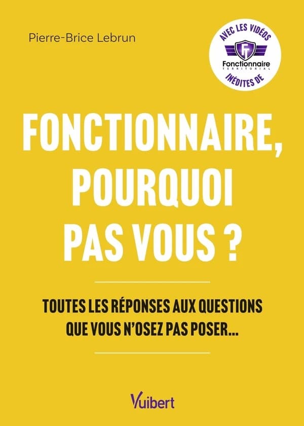 Fonctionnaire, pourquoi pas vous ? : toutes les réponses aux questions que vous n'osez pas poser