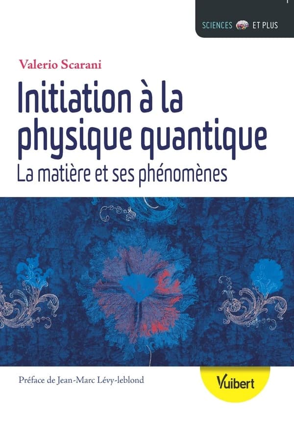 Initiation à la physique quantique : la matière et ses phénomènes (Nouvelle éd.) Valerio Scarani ; préface de Jean-Marc Lévy-Leblond