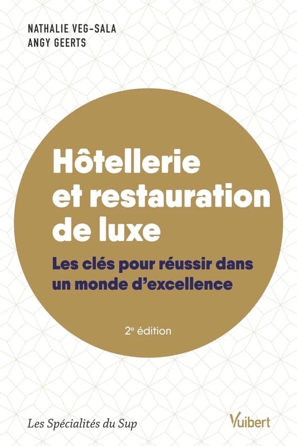 Hôtellerie et restauration de luxe : les clés pour réussir dans un monde d'excellence (2e éd., entièrement revue) Nathalie Veg-Sala, Angy Geerts