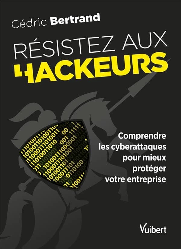 Résistez aux hackeurs ! : comprendre les cyberattaques pour mieux protéger votre entreprise