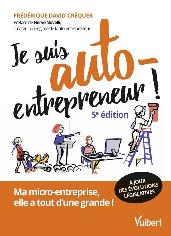 Je suis auto-entrepreneur ! : ma micro-entreprise, elle a tout d'une grande (5e éd., à jour des évolutions législatives) Frédérique David-Créquer ; préface de Hervé Novelli,...