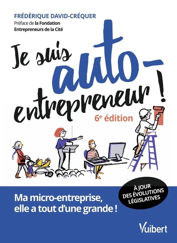 Je suis auto-entrepreneur ! : ma micro-entreprise, elle a tout d'une grande (6e éd., à jour des évolutions législatives) Frédérique David-Créquer ; préface de La Fondation Entrepreuneurs de la Cité