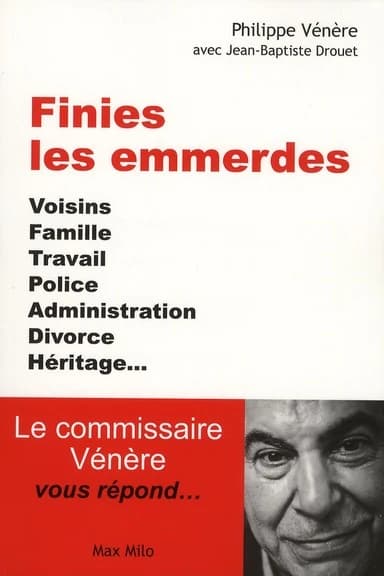 Finies les emmerdes : voisins, famille, travail, police, administration, divorce, héritage : le commissaire Vénère vous répond