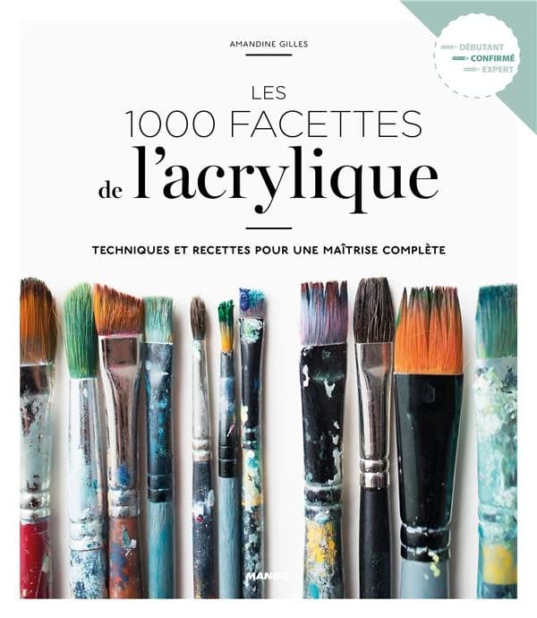 Les 1000 facettes de l'acrylique : techniques et recettes pour une maîtrise complète