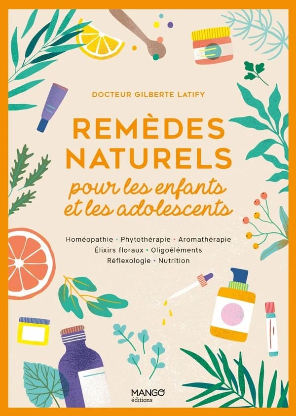 Remèdes naturels pour les enfants et les adolescents : homéopathie, phytothérapie, aromathérapie, élixirs floraux...