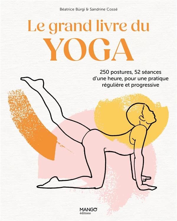 Le grand livre du yoga : 250 postures, 52 séances d'une heure, pour une pratique régulière et progressive ([Nouvelle éd.]) Béatrice Bürgi & Sandrine Cossé