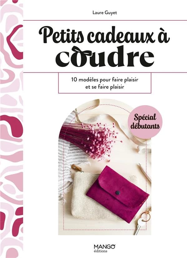 Petits cadeaux à coudre : 10 modèles pour faire plaisir et se faire plaisir ([2e éd.]) Laure Guyet