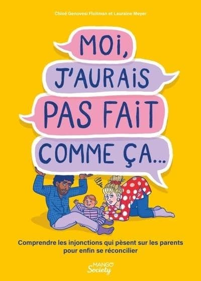 Moi, j'aurais pas fait comme ça : comprendre les injonctions qui pèsent sur les parents pour enfin se réconcilier