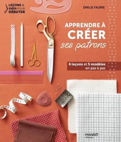 Apprendre à créer ses patrons : 6 leçons et 5 modèles en pas à pas (3e éd.) Émilie Faurie ; photographies, Virginie Garnier ; stylisme, Aurore Sfez