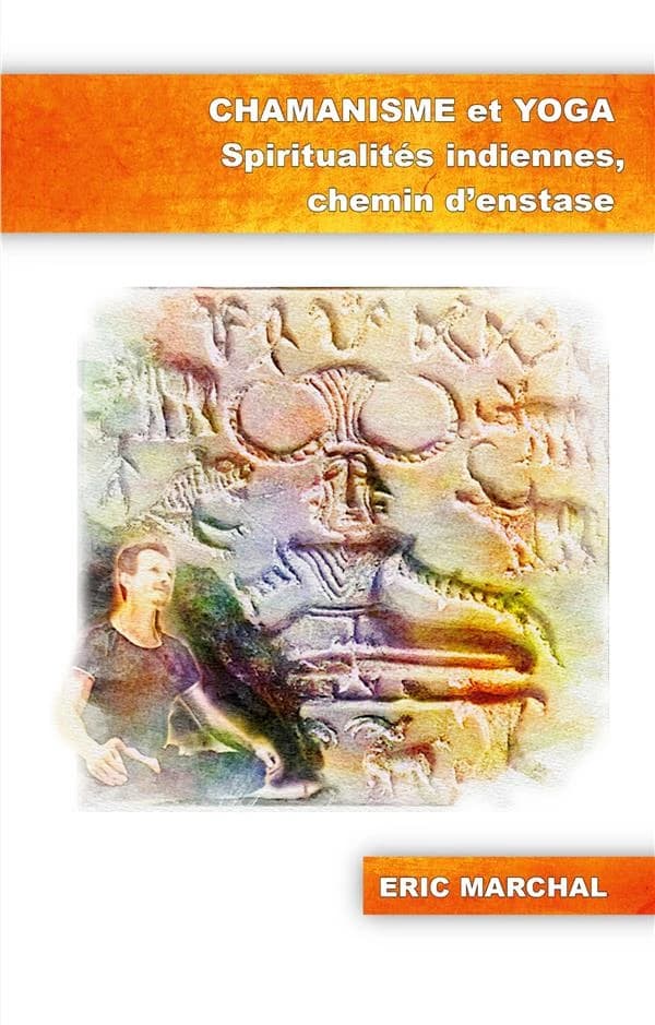 Chamanisme et yoga : spiritualités indiennes, chemin d'enstase: une vie, deux voies d'accomplissement: toute petite lumière sur le yoga à l'usage des chamans et autres êtres humains