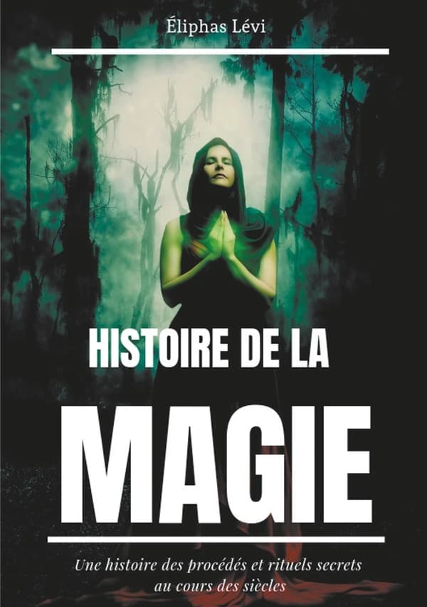 Histoire de la magie : une histoire des procédés et rituels secrets au cours des siècles