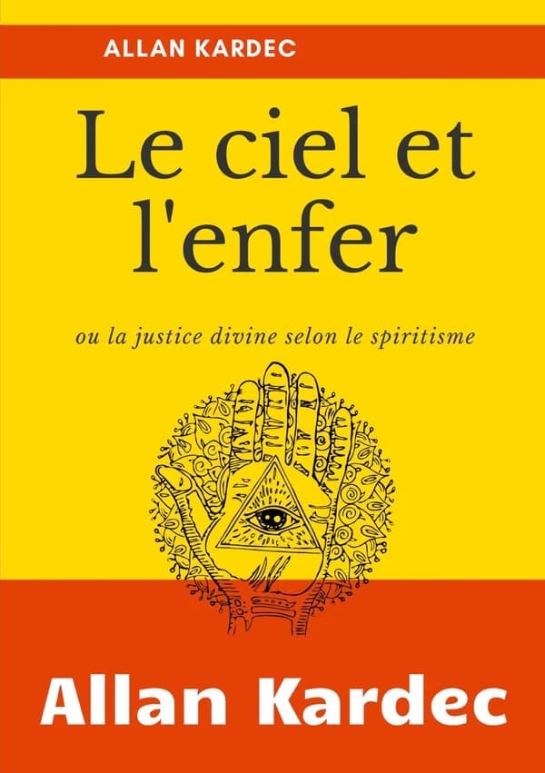 Le ciel et l'enfer ou La justice divine selon le spiritisme : l'examen comparé des doctrines sur le passage de la vie corporelle à la vie spirituelle, les peines et les récompenses futures, les anges et les démons, les peines éternelles...