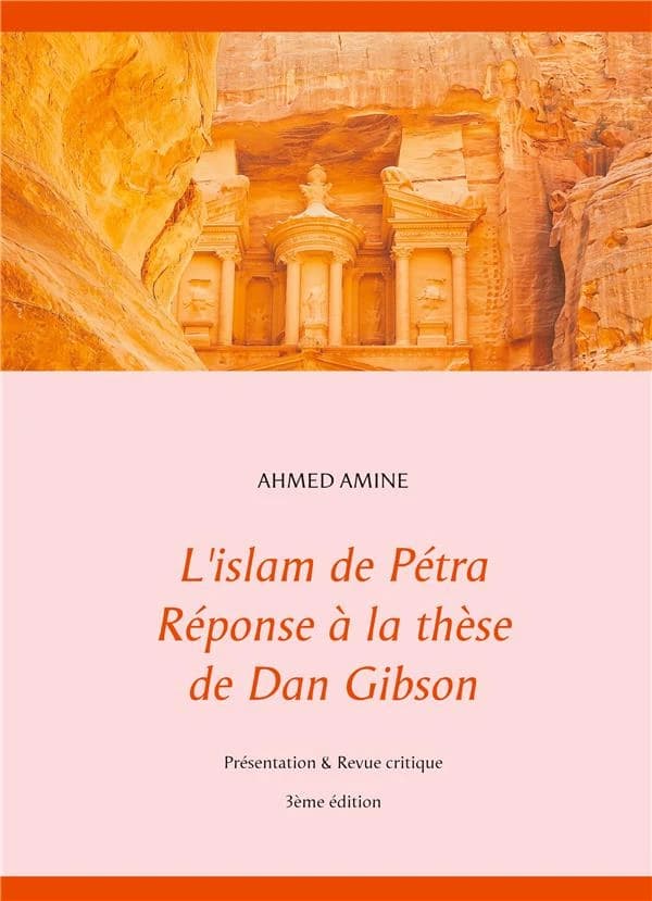 L'islam de Pétra, réponse à la thèse de Dan Gibson : présentation & revue critique (3e éd. corrigée et augmentée) Ahmed Amine