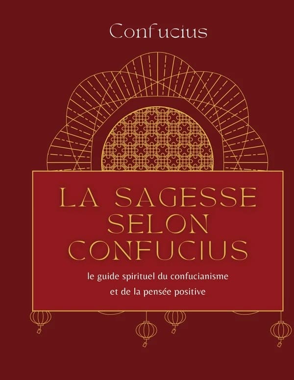 La sagesse selon Confucius : le guide spirituel du confucianisme et de la pensée positive