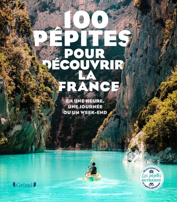 100 pépites pour découvrir la France : en une heure, une journée ou un week-end