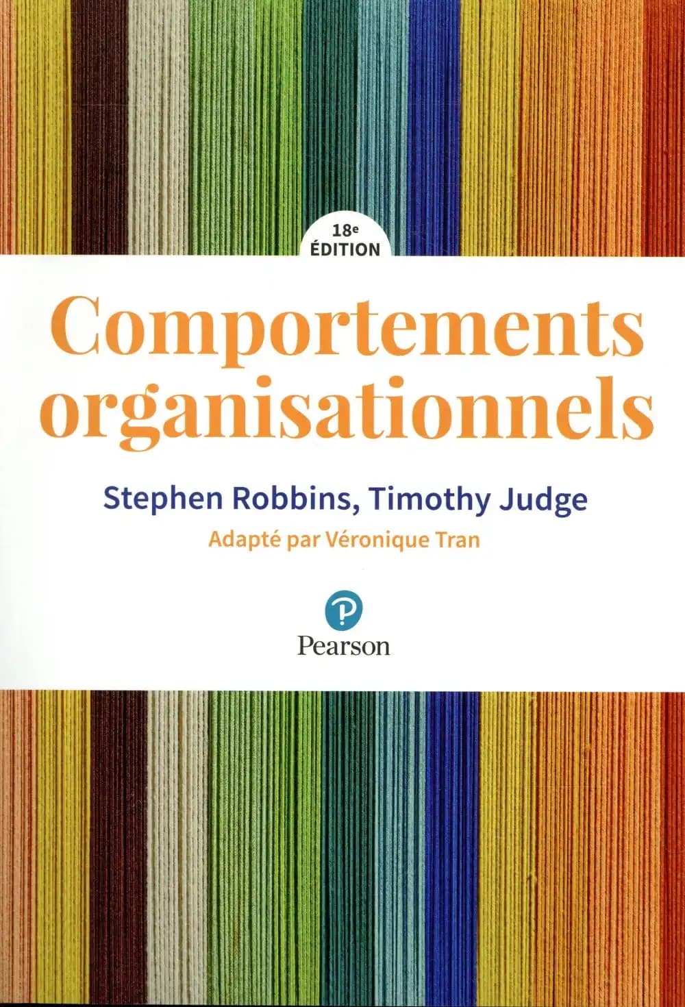 Comportements organisationnels (18e éd.) Stephen Robbins,... Timothy Judge,... ; [adapté par] Véronique Tran,... ; [traduction, Sébastien Marty]