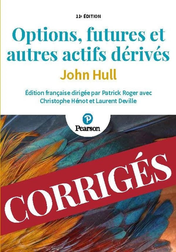 Options, futures et autres actifs dérivés : corrigés des exercices (11e éd.) John Hull ; traduction et adaptation, Patrick Roger,... Laurent Deville,... Christophe Hénot,...