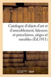 Catalogue d'objets d'art et d'ameublement, faïences et porcelaines, sièges et meubles, étoffes : tapisseries