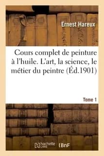 Cours complet de peinture a l'huile. l'art, la science, le metier du peintre. tome 1