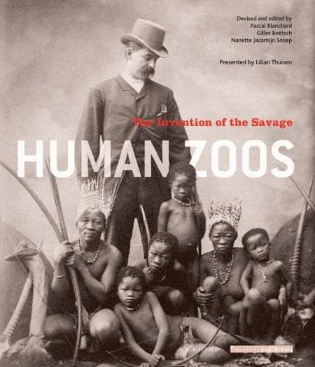 Human zoos : the invention of the savage : [exhibition, Paris, Musée du quai Branly, 29 november 2011-3 june 2012]
