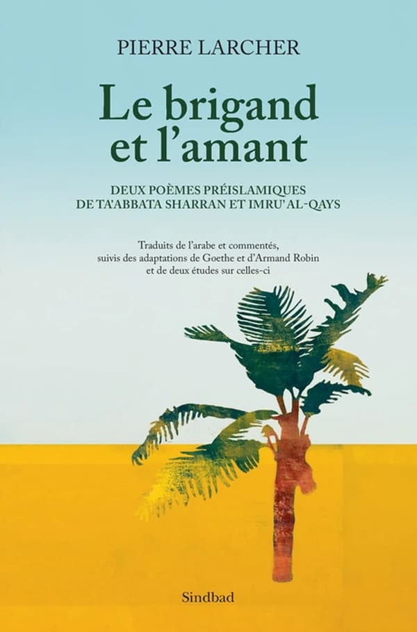Le brigand et l'amant : deux poèmes préislamiques de Ta'abbata Sharran et Imru' al-Qays traduits de l'arabe et commentés, suivis des adaptations de Goethe et d'Armand Robin et de deux études sur celles-ci
