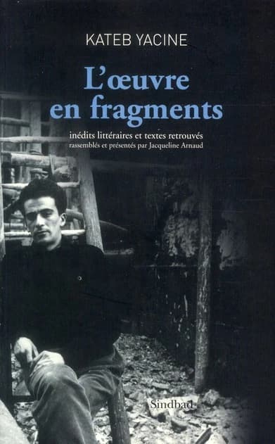 L'Oeuvre en fragments (3e éd.) Kateb Yacine ; inédits littéraires et textes retrouvés, rassemblés et présentés par Jacqueline Arnaud