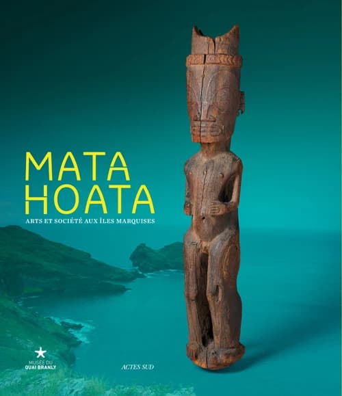 Mata Hoata : arts et société aux îles Marquises : [exposition, Paris, Musée du quai Branly, 12 avril-24 juillet 2016]