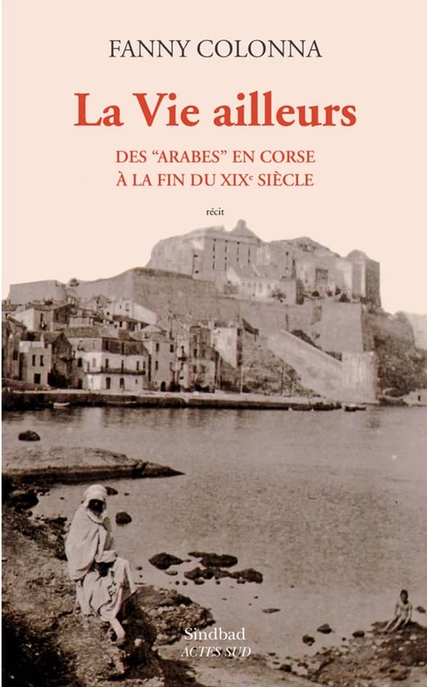 La vie ailleurs : des Arabes en Corse à la fin du XIXe siècle, récit