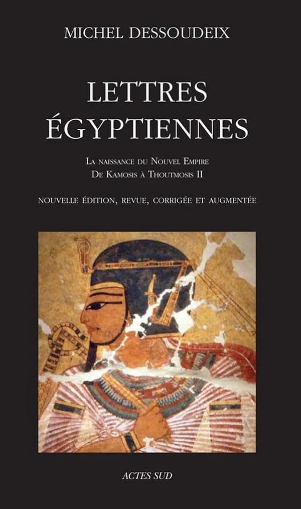 Lettres égyptiennes. [1er volume], La naissance du Nouvel Empire : de Kamosis à Thoutmosis II (Nouvelle éd. revue, corrigée et augmentée) Michel Dessoudeix ; [sous la direction d'Aude Gros de Beler]