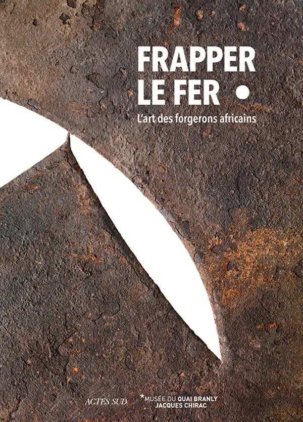 Frapper le fer : l'art des forgerons africains : [exposition, Paris, Musée du quai Branly-Jacques Chirac, 19 novembre 2019-29 mars 2020]