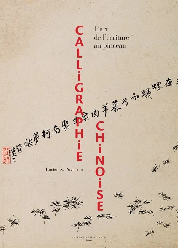 Calligraphie chinoise : l'art de l'écriture au pinceau (2e éd.) Lucien X. Polastron