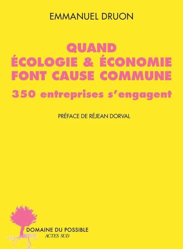Quand écologie & économie font cause commune : 350 entreprises s'engagent (2e éd.) Emmanuel Druon ; préface de Réjean Dorval