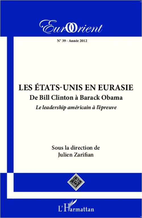 Revue eurorient Tome 39 : les Etats-Unis en Eurasie ; de Bill Clinton à Barack Obama ; le leadership américain à l'épreuve