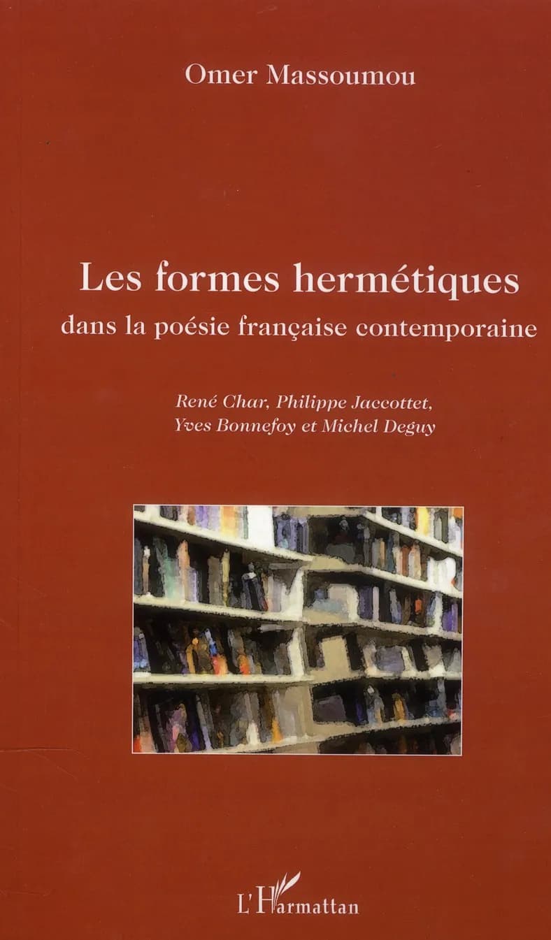 Les formes hermétiques dans la poésie française contemporaine : René Char, Philippe Jaccottet, Yves Bonnefoy et Michel Deguy
