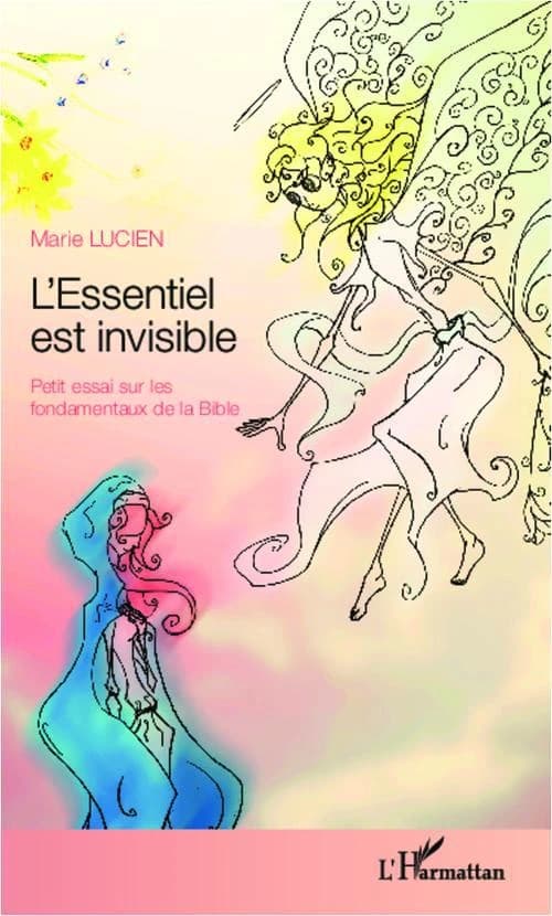 "L'essentiel est invisible" : petit essai sur les fondamentaux de la Bible