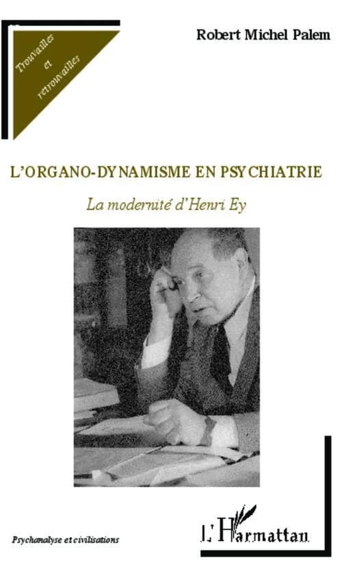 L'organo-dynamisme en psychiatrie : la modernité d'Henri Ey (2e éd. revue et augmentée) Robert Michel Palem,...