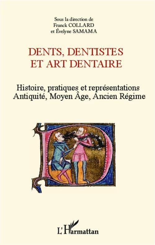 Dents, dentistes et art dentaire : histoire, pratiques et représentations : Antiquité, Moyen âge, Ancien régime : [actes des 6èmes Rencontres d'histoire de la médecine, des pratiques et des représentations médicales dans les sociétés anciennes, Villetaneu
