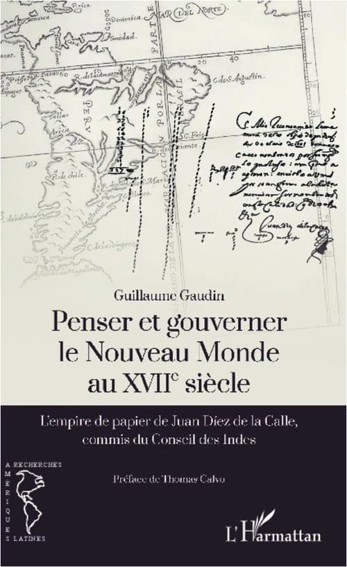 Penser et gouverner le Nouveau monde au XVIIe siècle : l'empire de papier de Juan Díez de La Calle, commis du Conseil des Indes