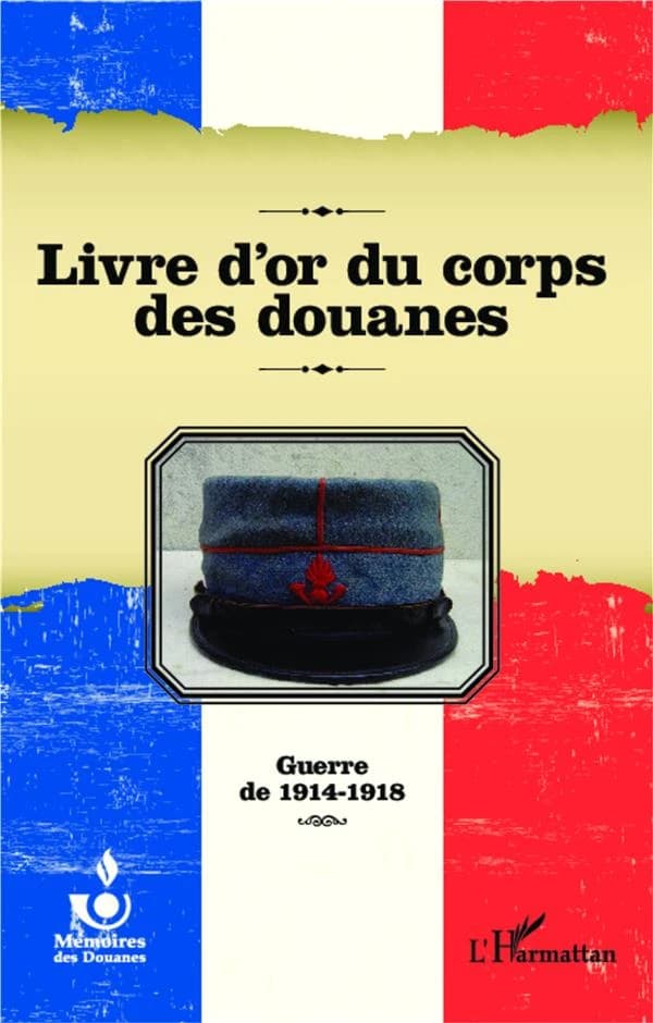 Livre d'or du corps des douanes : guerre de 1914-1918 [Direction générale des douanes] ; [publié par l'Association pour l'histoire de l'administration des douanes]